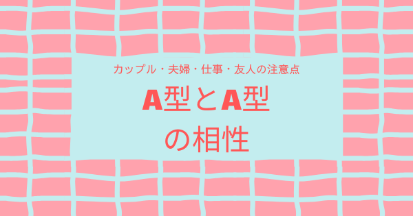A型とA型の相性｜カップル・夫婦・仕事・友人の注意点