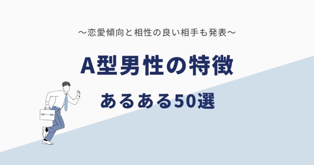 A型男性の特徴・あるある50選｜恋愛と相性の良い相手も