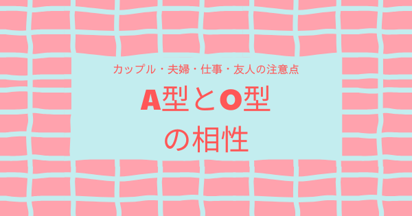 A型とO型の相性｜カップル・夫婦・仕事・友人の注意点
