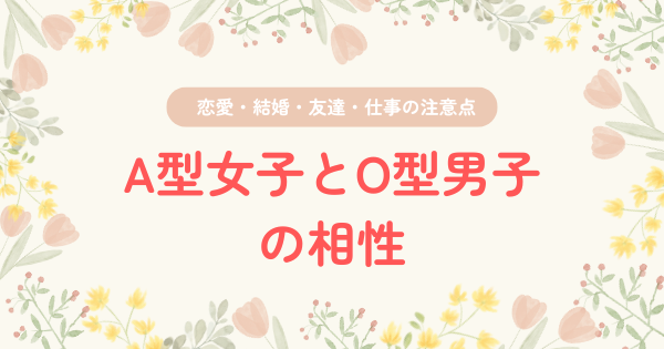 A型女子とO型男子の相性｜恋愛・結婚・友達・仕事の注意点