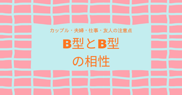 B型とB型の相性｜カップル・夫婦・仕事・友人の注意点
