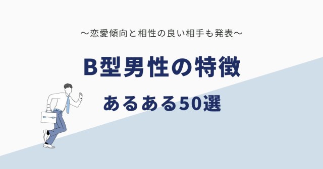 B型男性の特徴・あるある50選｜恋愛と相性の良い相手も