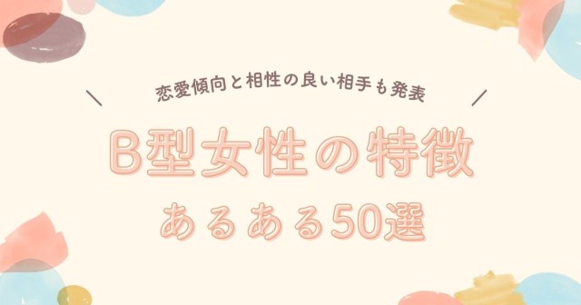 B型女性の特徴・あるある50選｜恋愛と相性の良い相手も