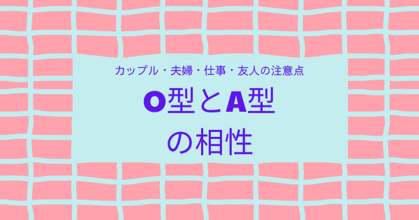 O型とA型の相性｜カップル・夫婦・仕事・友人の注意点