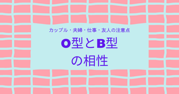 O型とB型の相性｜カップル・夫婦・仕事・友人の注意点